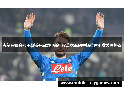 吉尔莫转会那不勒斯开启意甲新征程蓝衣军团中场重建引发关注热议