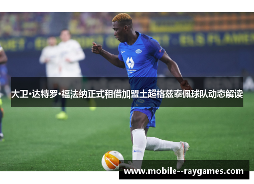 大卫·达特罗·福法纳正式租借加盟土超格兹泰佩球队动态解读