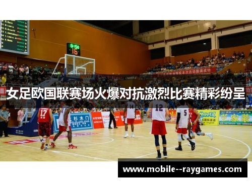 女足欧国联赛场火爆对抗激烈比赛精彩纷呈